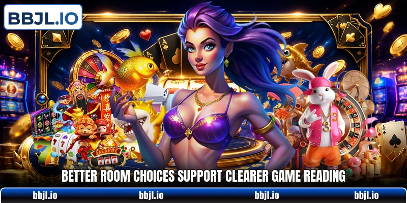 Better room choices support clearer game reading Better room choices support clearer game reading